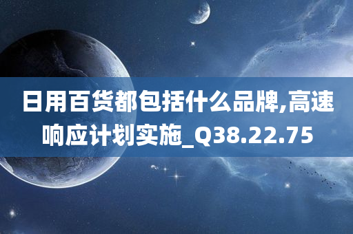 日用百货都包括什么品牌,高速响应计划实施_Q38.22.75