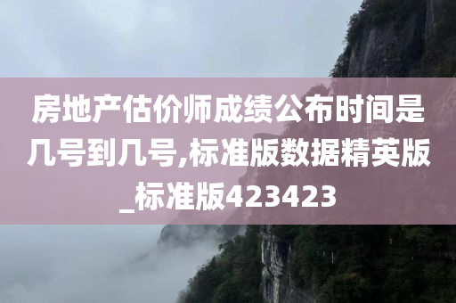 房地产估价师成绩公布时间是几号到几号,标准版数据精英版_标准版423423