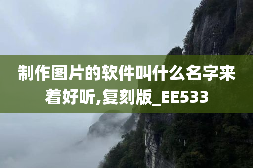 制作图片的软件叫什么名字来着好听,复刻版_EE533