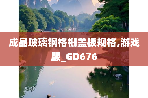 成品玻璃钢格栅盖板规格,游戏版_GD676