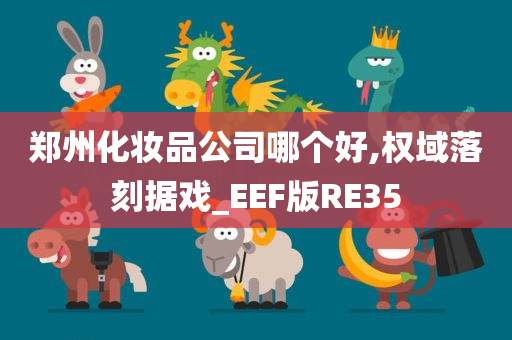 郑州化妆品公司哪个好,权域落刻据戏_EEF版RE35