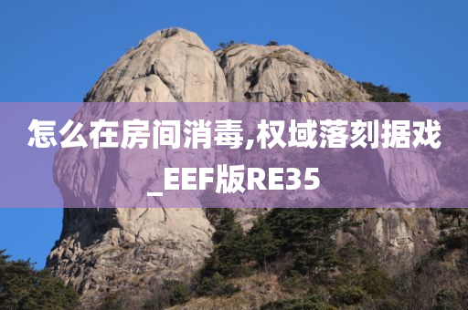 怎么在房间消毒,权域落刻据戏_EEF版RE35