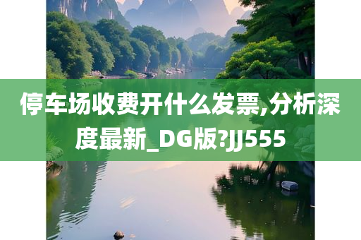 停车场收费开什么发票,分析深度最新_DG版?JJ555