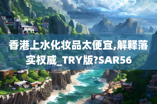 香港上水化妆品太便宜,解释落实权威_TRY版?SAR56