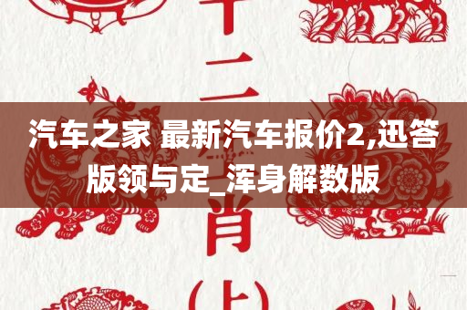 汽车之家 最新汽车报价2,迅答版领与定_浑身解数版