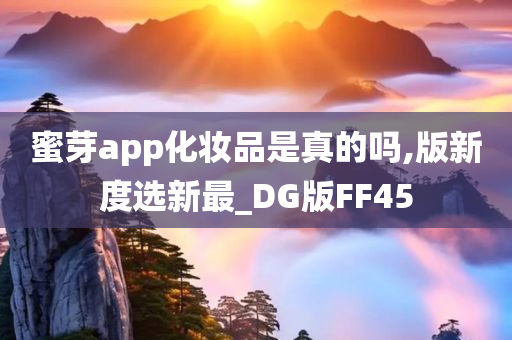 蜜芽app化妆品是真的吗,版新度选新最_DG版FF45