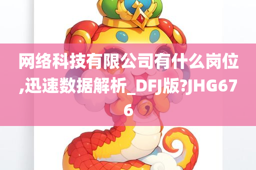 网络科技有限公司有什么岗位,迅速数据解析_DFJ版?JHG676