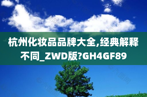 杭州化妆品品牌大全,经典解释不同_ZWD版?GH4GF89