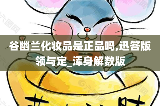 谷幽兰化妆品是正品吗,迅答版领与定_浑身解数版