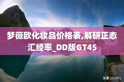 梦薇欧化妆品价格表,解研正态汇经率_DD版GT45