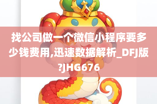 找公司做一个微信小程序要多少钱费用,迅速数据解析_DFJ版?JHG676