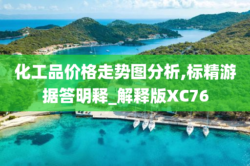 化工品价格走势图分析,标精游据答明释_解释版XC76