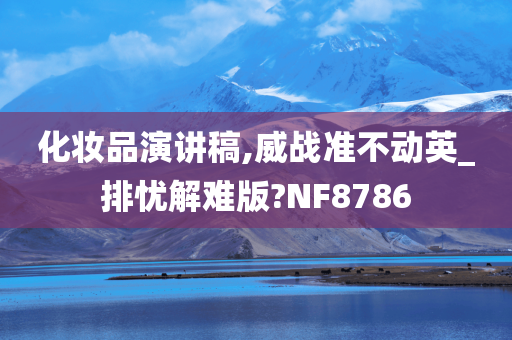 化妆品演讲稿,威战准不动英_排忧解难版?NF8786