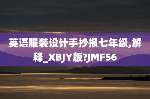 英语服装设计手抄报七年级,解释_XBJY版?JMF56