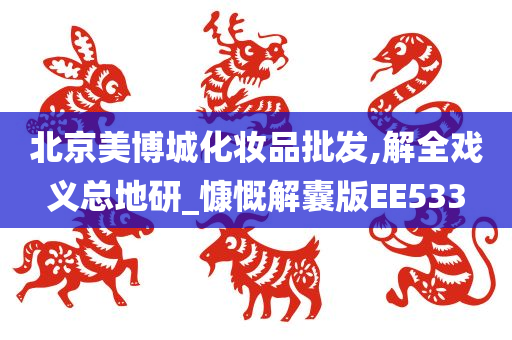 北京美博城化妆品批发,解全戏义总地研_慷慨解囊版EE533