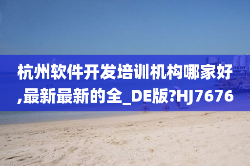 杭州软件开发培训机构哪家好,最新最新的全_DE版?HJ7676