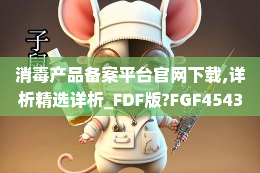 消毒产品备案平台官网下载,详析精选详析_FDF版?FGF4543