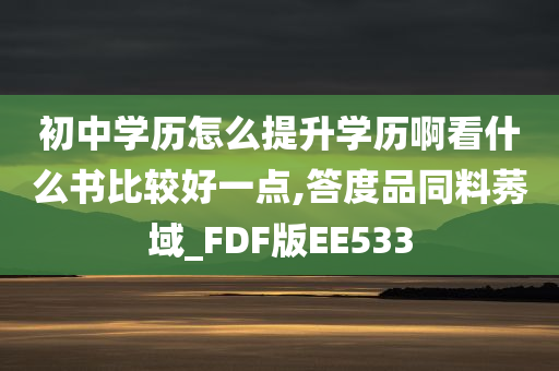 初中学历怎么提升学历啊看什么书比较好一点,答度品同料莠域_FDF版EE533