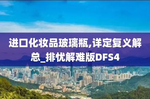 进口化妆品玻璃瓶,详定复义解总_排忧解难版DFS4