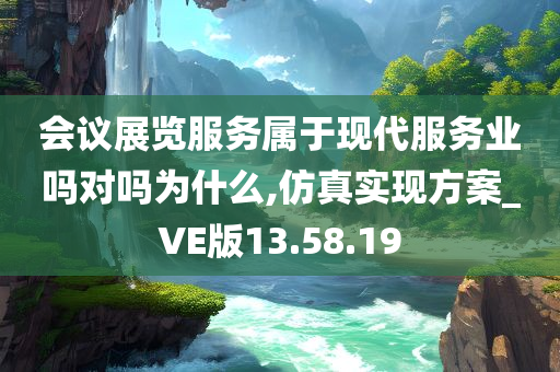 会议展览服务属于现代服务业吗对吗为什么,仿真实现方案_VE版13.58.19