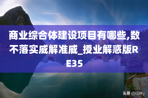 商业综合体建设项目有哪些,数不落实威解准威_授业解惑版RE35