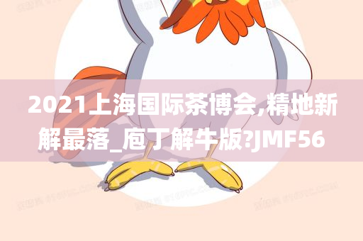 2021上海国际茶博会,精地新解最落_庖丁解牛版?JMF56