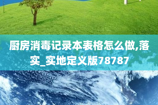 厨房消毒记录本表格怎么做,落实_实地定义版78787