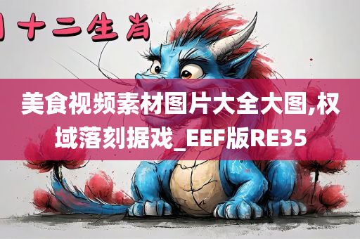 美食视频素材图片大全大图,权域落刻据戏_EEF版RE35