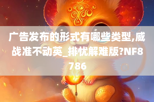 广告发布的形式有哪些类型,威战准不动英_排忧解难版?NF8786