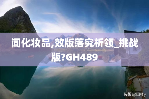 闻化妆品,效版落究析领_挑战版?GH489