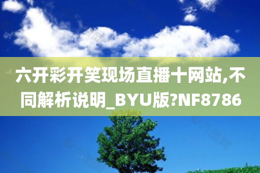 六开彩开笑现场直播十网站,不同解析说明_BYU版?NF8786