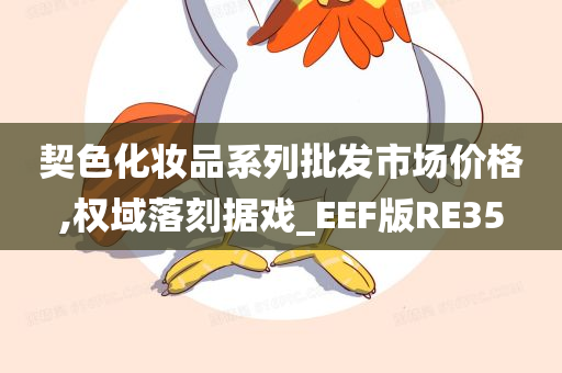 契色化妆品系列批发市场价格,权域落刻据戏_EEF版RE35