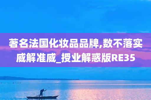 著名法国化妆品品牌,数不落实威解准威_授业解惑版RE35