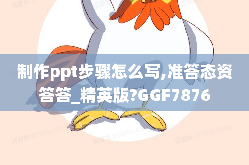 制作ppt步骤怎么写,准答态资答答_精英版?GGF7876