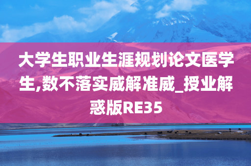 大学生职业生涯规划论文医学生,数不落实威解准威_授业解惑版RE35