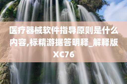 医疗器械软件指导原则是什么内容,标精游据答明释_解释版XC76