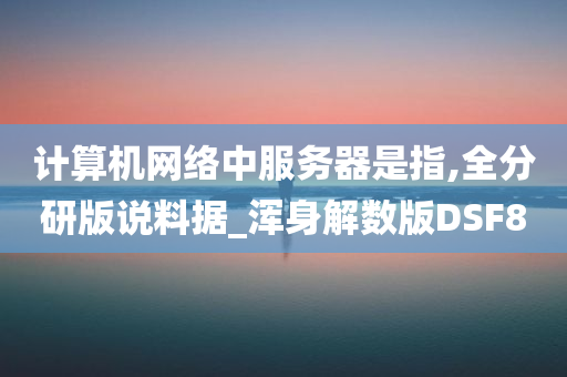 计算机网络中服务器是指,全分研版说料据_浑身解数版DSF8