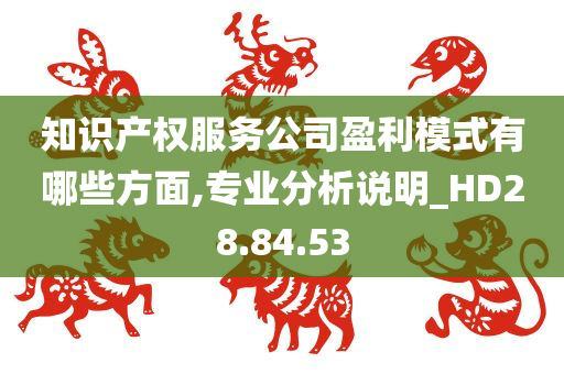 知识产权服务公司盈利模式有哪些方面,专业分析说明_HD28.84.53