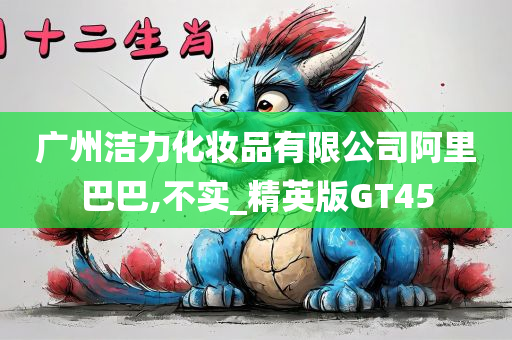 广州洁力化妆品有限公司阿里巴巴,不实_精英版GT45