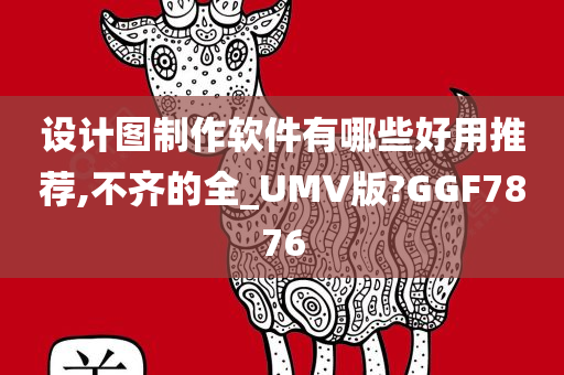 设计图制作软件有哪些好用推荐,不齐的全_UMV版?GGF7876