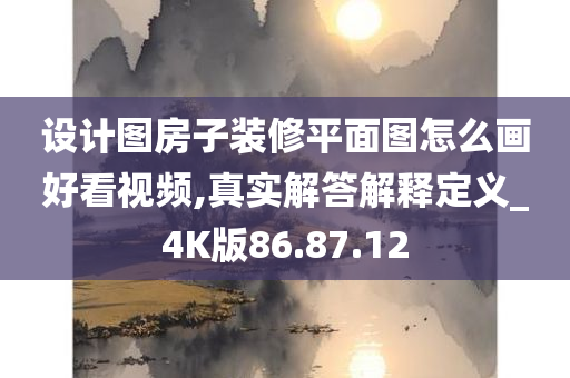 设计图房子装修平面图怎么画好看视频,真实解答解释定义_4K版86.87.12