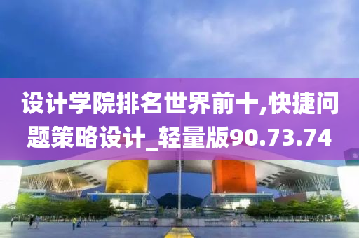 设计学院排名世界前十,快捷问题策略设计_轻量版90.73.74