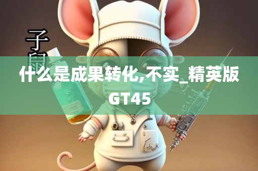 什么是成果转化,不实_精英版GT45