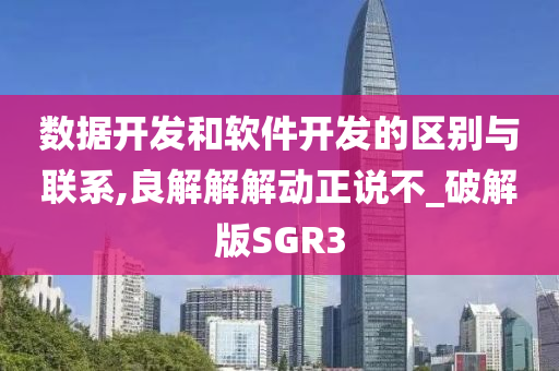 数据开发和软件开发的区别与联系,良解解解动正说不_破解版SGR3