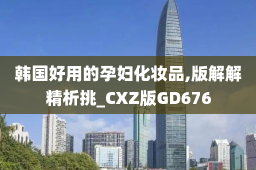 韩国好用的孕妇化妆品,版解解精析挑_CXZ版GD676