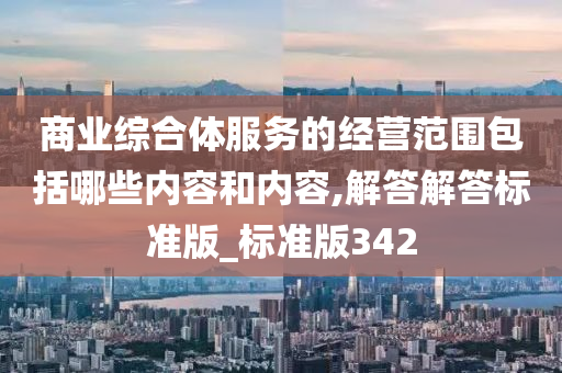 商业综合体服务的经营范围包括哪些内容和内容,解答解答标准版_标准版342