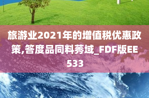 旅游业2021年的增值税优惠政策,答度品同料莠域_FDF版EE533