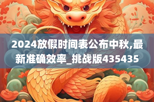 2024放假时间表公布中秋,最新准确效率_挑战版435435