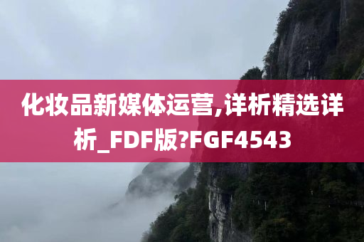 化妆品新媒体运营,详析精选详析_FDF版?FGF4543