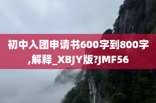 初中入团申请书600字到800字,解释_XBJY版?JMF56